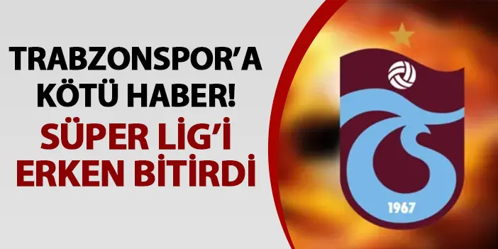Trabzonspor'a kötü haber! Süper Lig'i erken bitirdi
