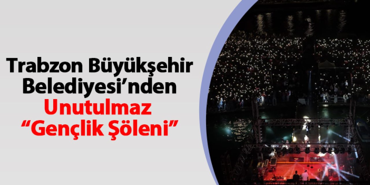 Trabzon Büyükşehir Belediyesi'nden unutulmaz "Gençlik Şöleni"
