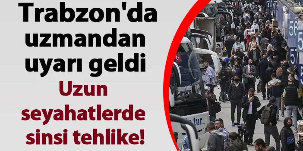 Trabzon'da uzmandan uyarı geldi! Uzun seyahatlerde sinsi tehlike