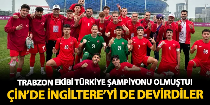 Trabzon ekibi Türkiye şampiyonu olmuştu! Çin'de İngiltere'yi de devirdiler