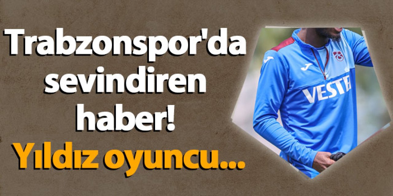 Trabzonspor'da sevindiren haber! Yıldız oyuncu...