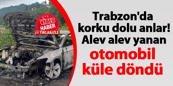 Trabzon'da korku dolu anlar! Alev alev yanan otomobil küle döndü