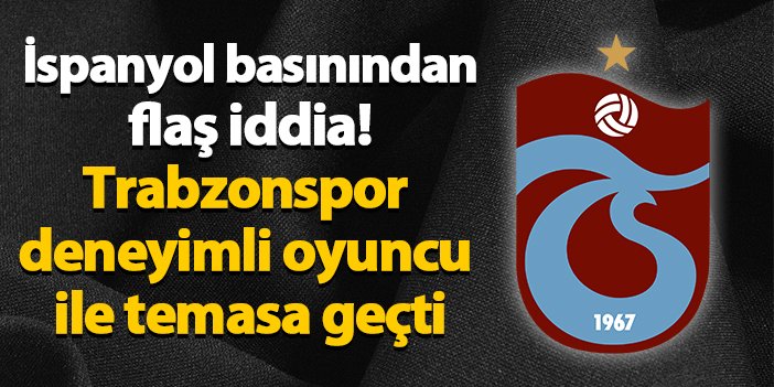 İspanyol basınını flaş iddia! Trabzonspor deneyimli oyuncu ile temasa geçti