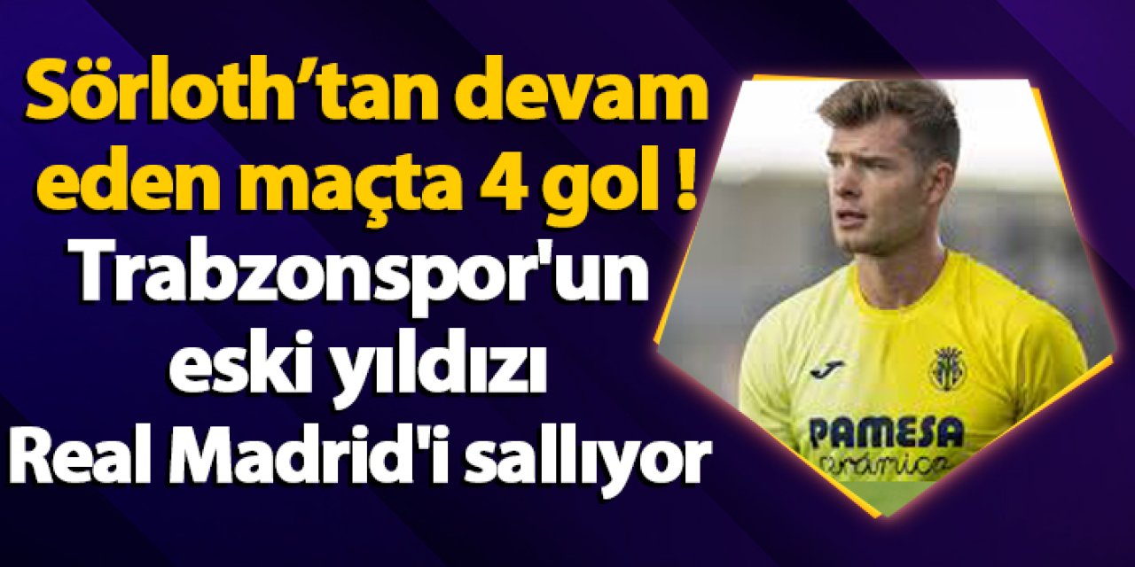 Sörloth devam eden maçta 4 gol !Trabzonspor'un eski yıldızı Real Madrid'i sallıyor