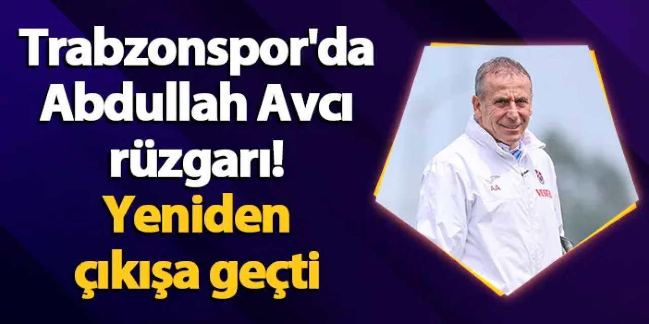 Trabzonspor'da Abdullah Avcı rüzgarı! Yeniden çıkışa geçti