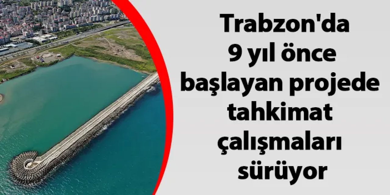 Trabzon'da 9 yıl önce başlayan projede tahkimat çalışmaları sürüyor