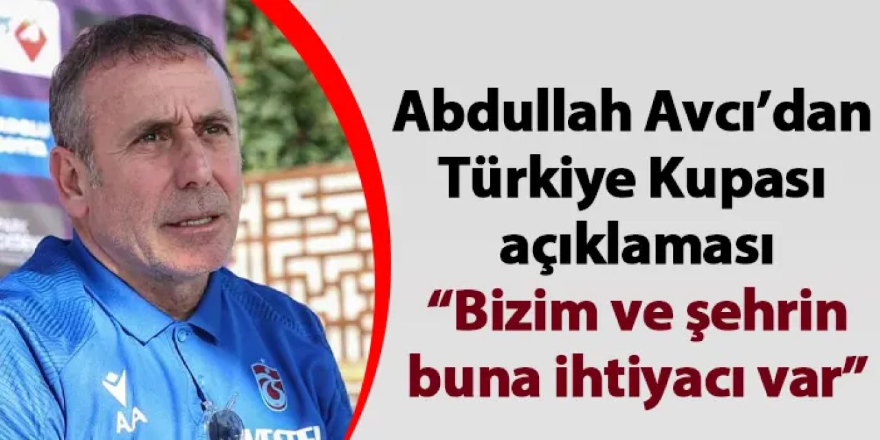Abdullah Avcı’dan Türkiye Kupası açıklaması “Bizim ve şehrin buna ihtiyacı var”