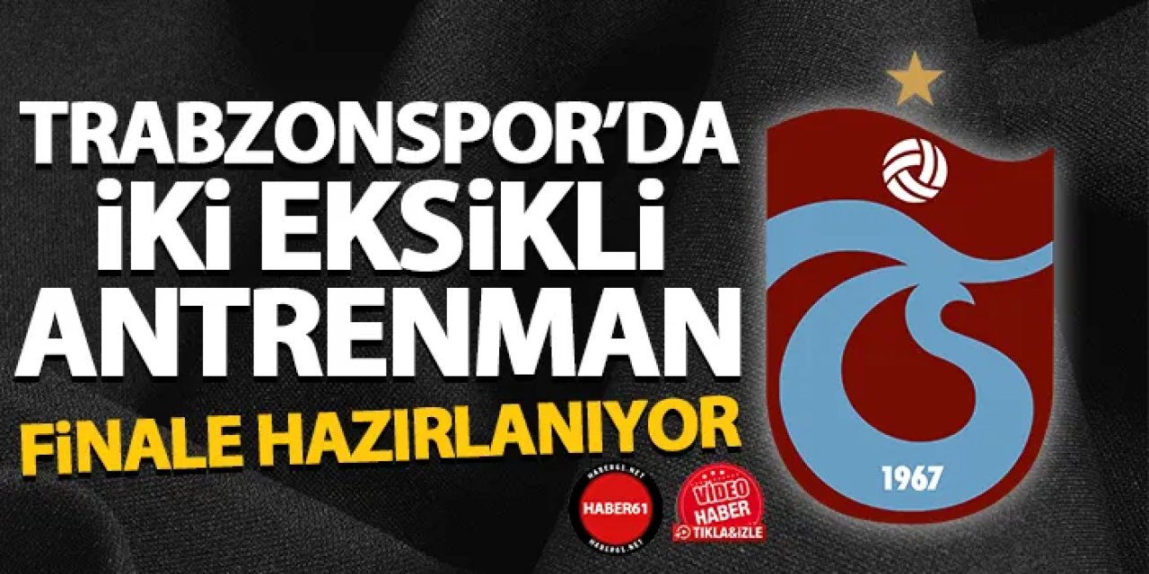 Trabzonspor’da iki eksikli antrenman! Finale hazırlanıyor