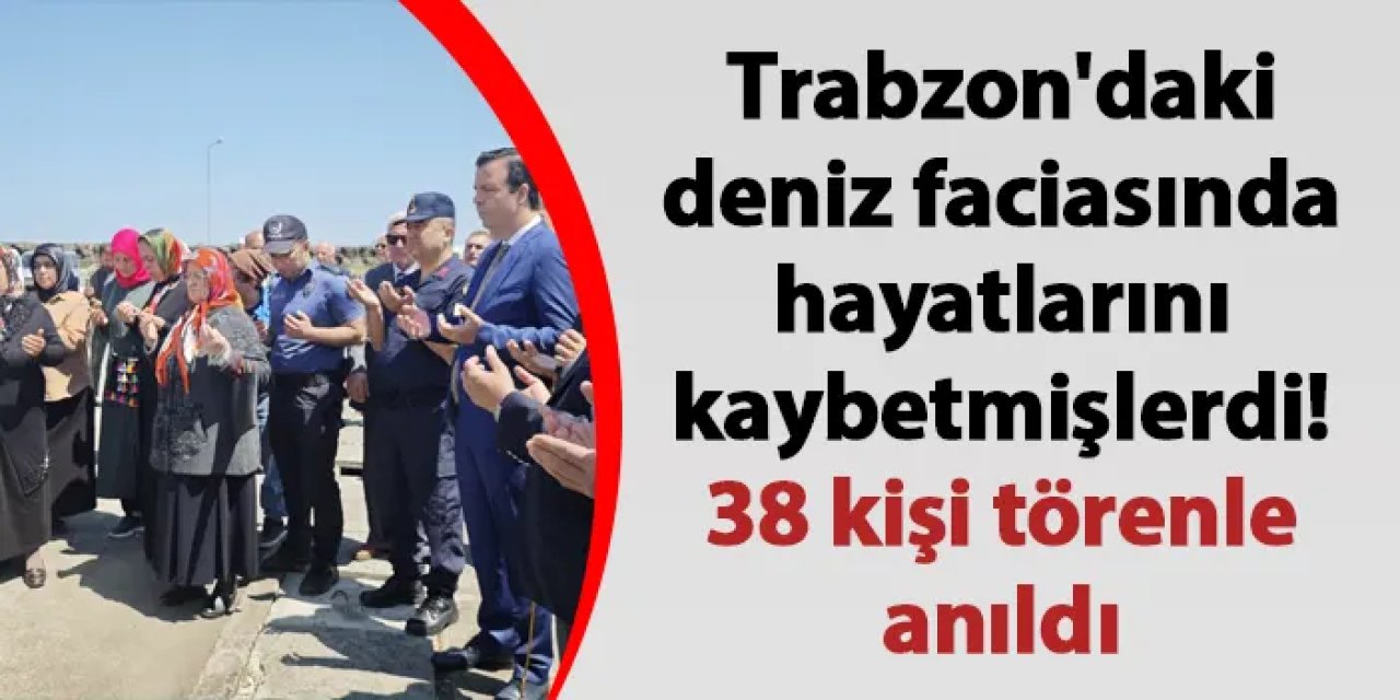 Trabzon'daki deniz faciasında hayatlarını kaybetmişlerdi! 38 kişi törenle anıldı