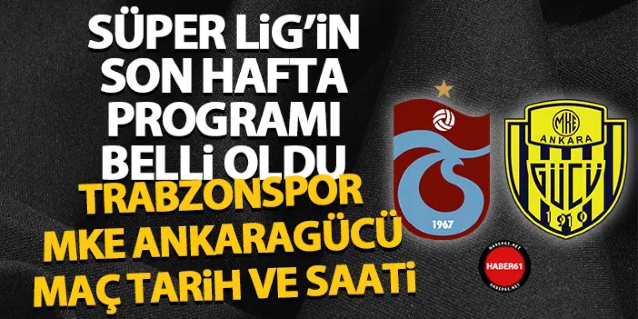 Süper Lig’de son haftanın programı açıklandı! İşte Trabzonspor’un MKE Ankaragücü maç tarih ve saati