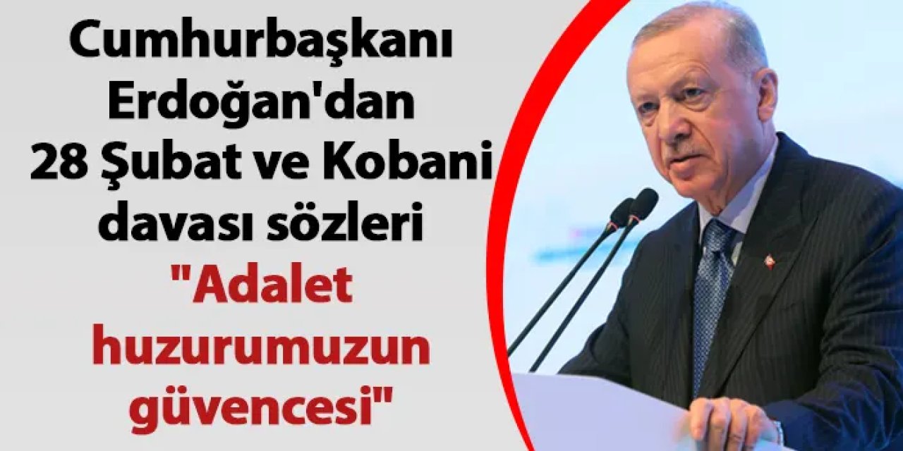 Cumhurbaşkanı Erdoğan'dan 28 Şubat ve Kobani davası sözleri "Adalet huzurumuzun güvencesi"
