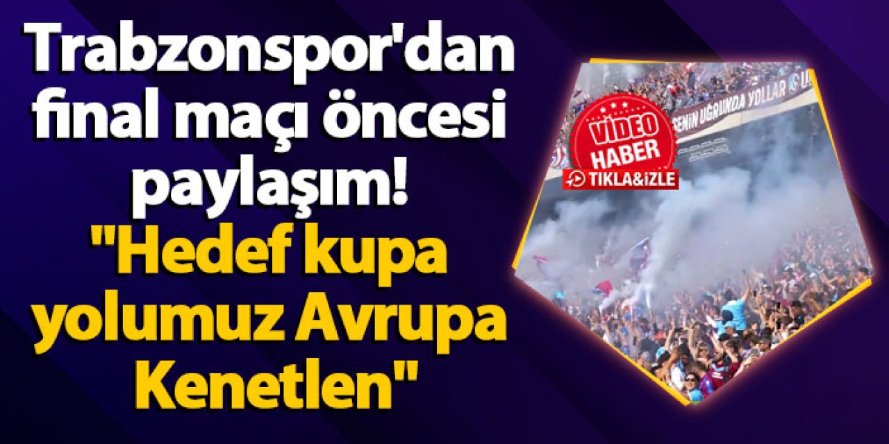 Trabzonspor'dan final maçı öncesi paylaşım! "Hedef kupa yolumuz Avrupa Kenetlen"