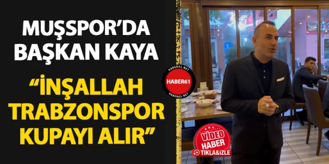 Muşspor'da Başkan Kaya'dan Trabzonspor sözleri! "İnşallah kupayı alırlar"