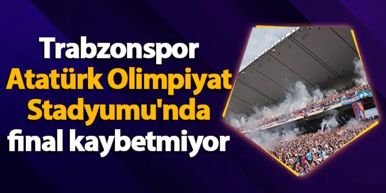 Trabzonspor, Atatürk Olimpiyat Stadyumu'nda final kaybetmiyor
