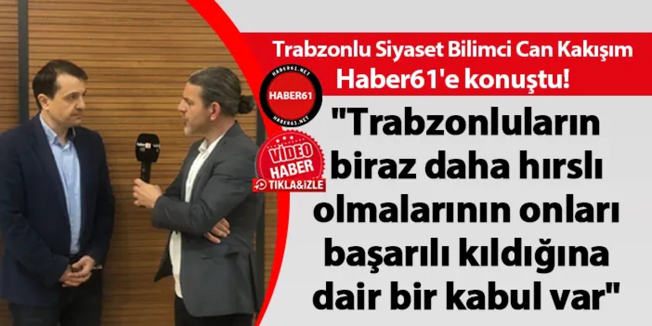 Trabzonlu Siyaset Bilimci Can Kakışım Haber61'e konuştu!
