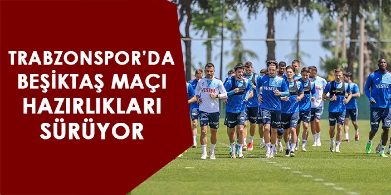 Trabzonspor'da Beşiktaş maçı hazırlıkları sürüyor