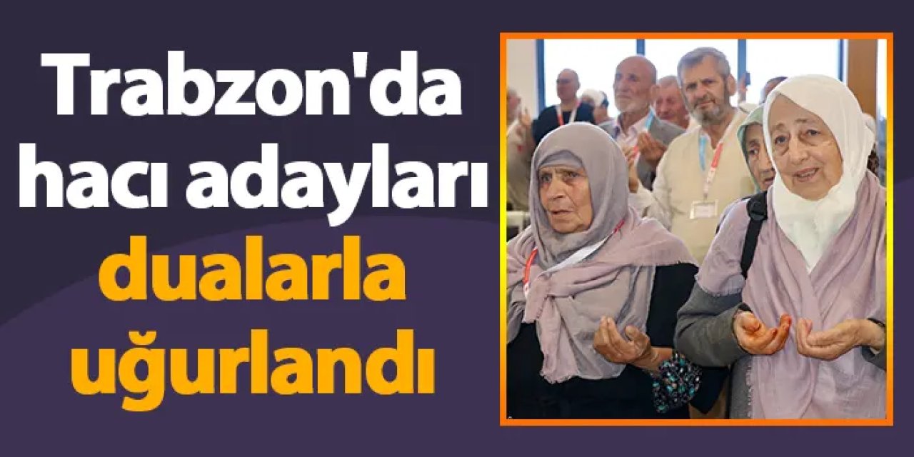 Trabzon'da hacı adayları dualarla uğurlandı