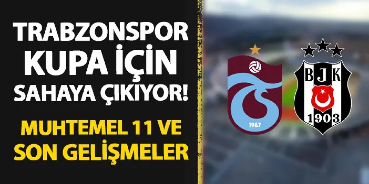 Trabzonspor kupa için sahada! Beşiktaş maçı muhtemel 11'i ve son gelişmeler