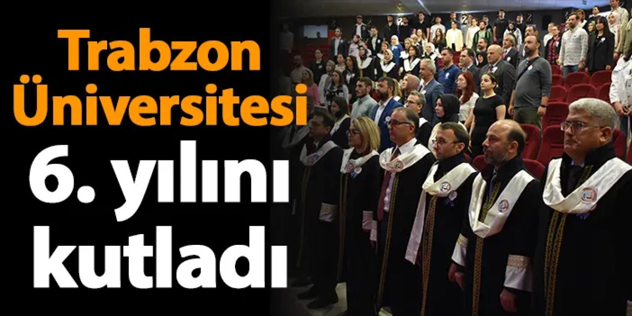 Trabzon Üniversitesi 6. yılını kutladı