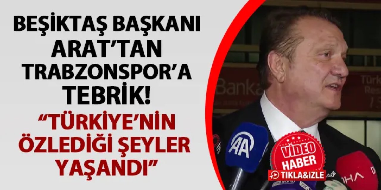Beşiktaş Bakanı Arat'tan Trabzonspor'a tebrik! "Türkiye'nin özlediği şeyler yaşandı"
