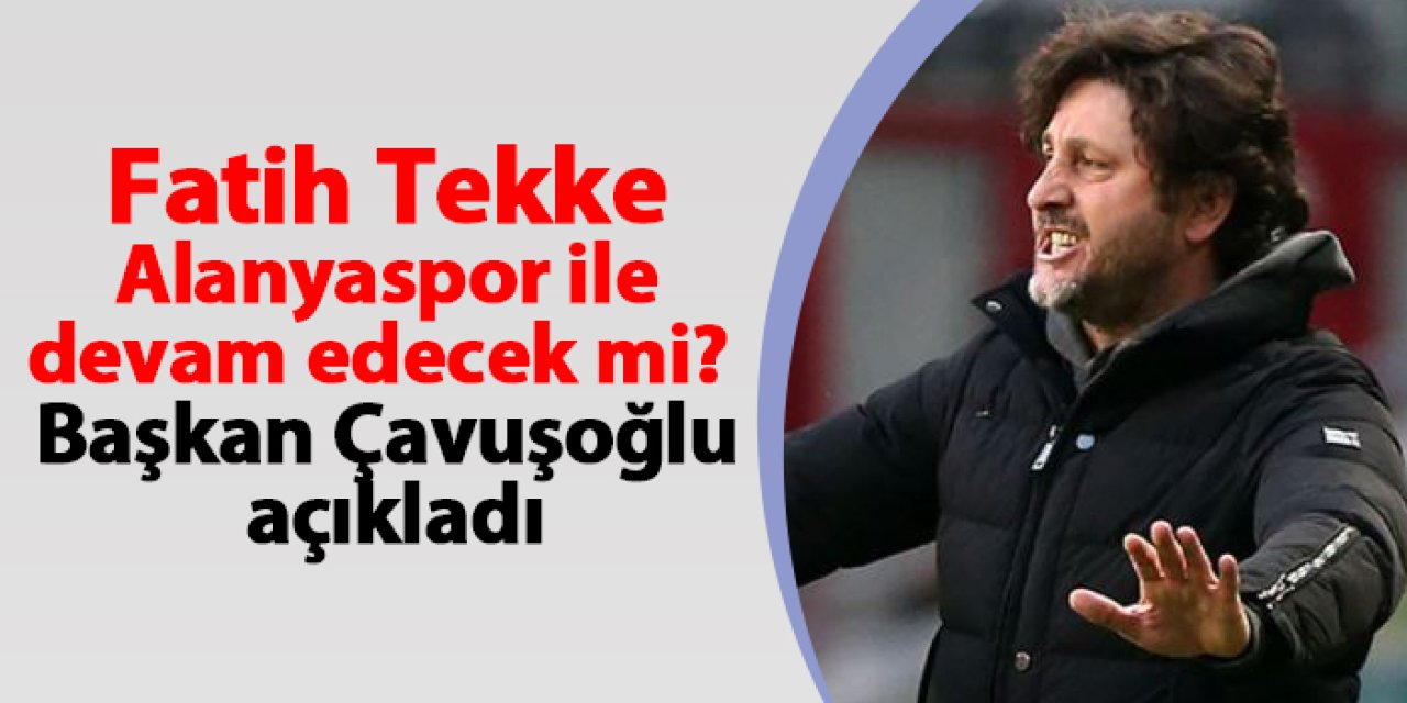 Fatih Tekke Alanyaspor ile devam edecek mi? Başkan Çavuşoğlu açıkladı