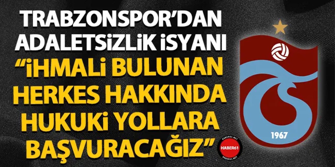 Trabzonspor’dan adaletsizlik isyanı! “İhmali bulunan herkes hakkında hukuki yollara başvuracağız”