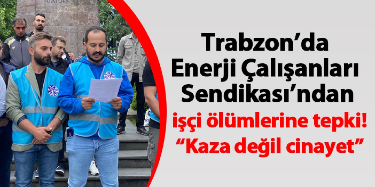 Trabzon’da Enerji Çalışanları Sendikası’ndan işçi ölümlerine tepki! “Kaza değil cinayet”