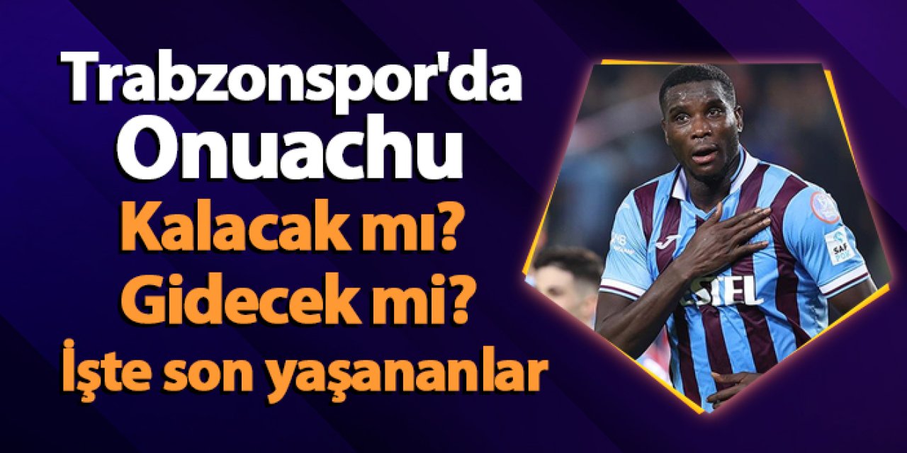 Trabzonspor'da Onuachu belirsizliği! Kalacak mı? Gidecek mi? İşte son yaşananlar