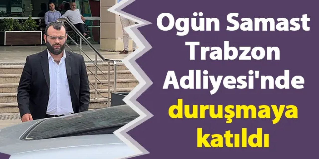 Ogün Samast, Trabzon Adliyesi'nde duruşmaya katıldı