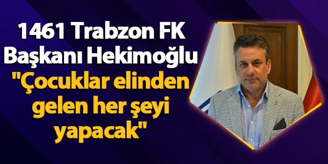 1461 Trabzon FK Başkanı Celil Hekimoğlu "Çocuklar elinden gelen her şeyi yapacak"