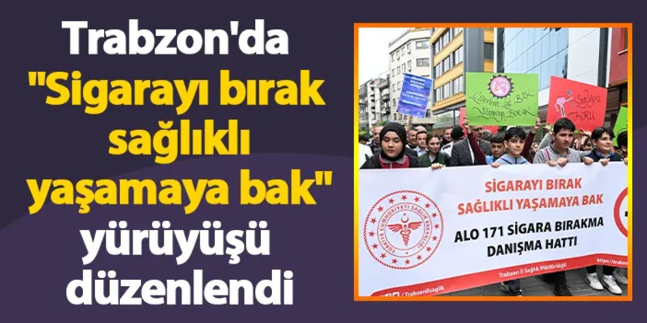 Trabzon'da "Sigarayı bırak sağlıklı yaşamaya bak" yürüyüşü düzenlendi