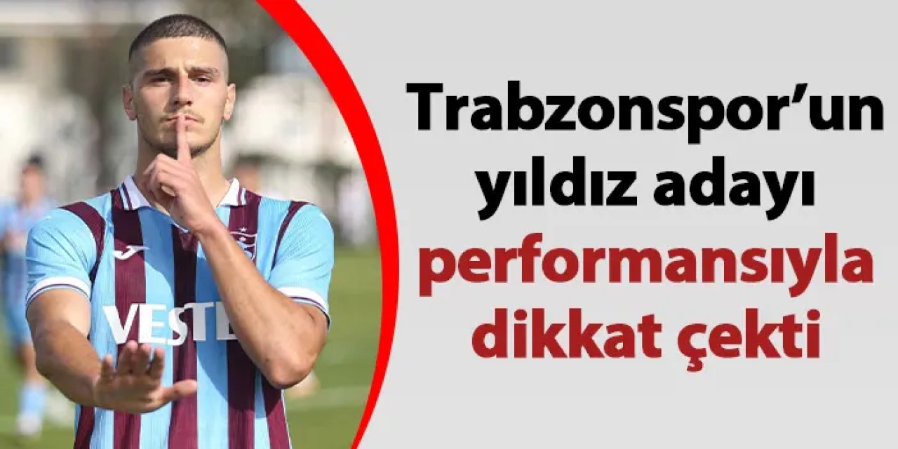 Trabzonspor’un yıldız adayı performansıyla dikkat çekti