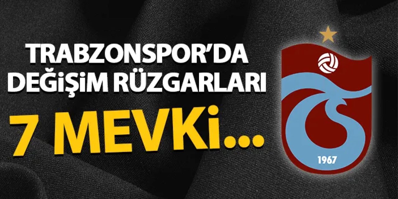 Trabzonspor'da değişim rüzgarları! 7 mevki...