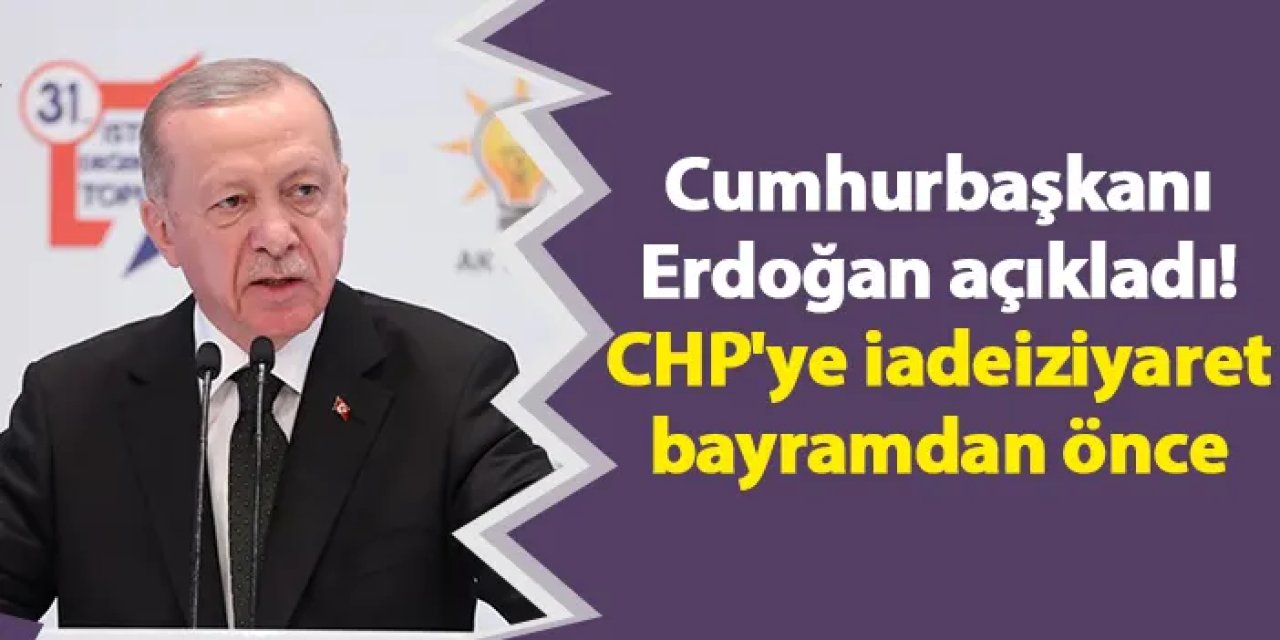 Cumhurbaşkanı Erdoğan açıkladı! CHP'ye iadeiziyaret bayramdan önce