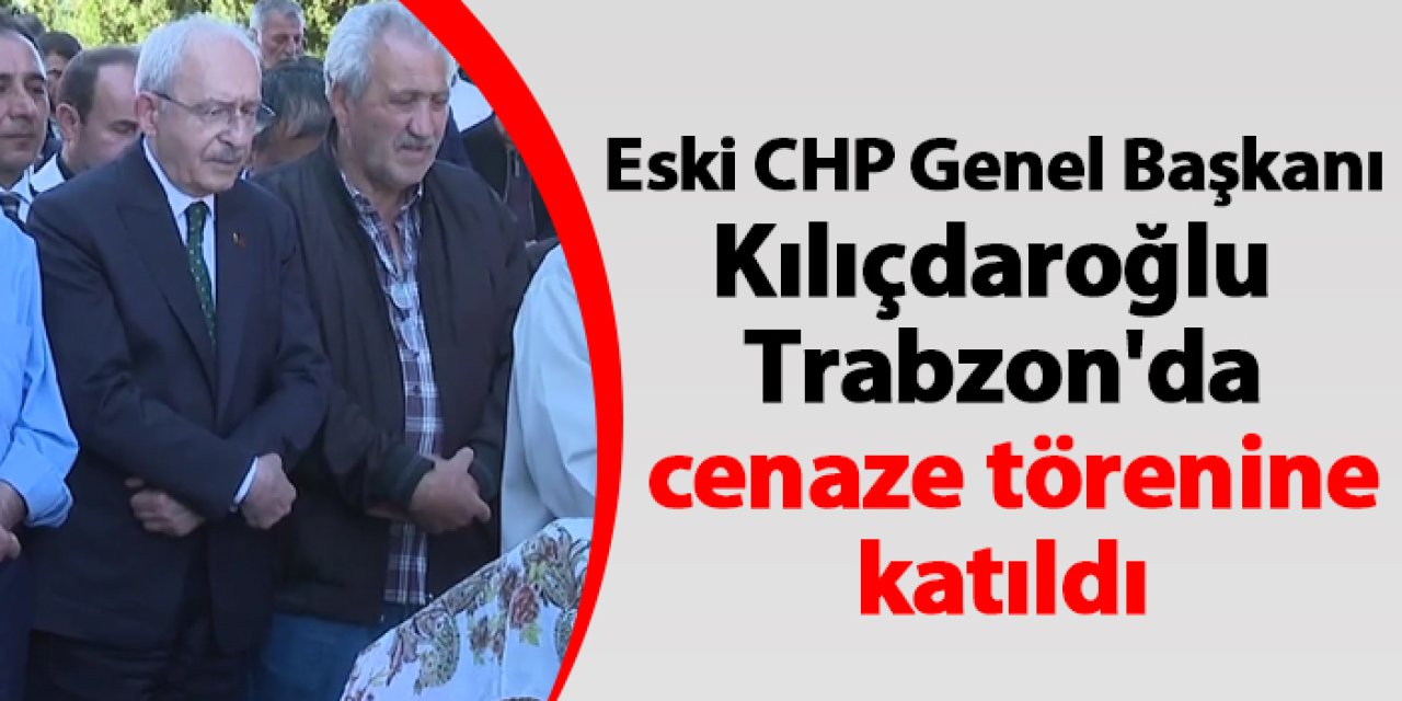 Eski CHP Genel Başkanı Kılıçdaroğlu Trabzon'da cenaze töreninde