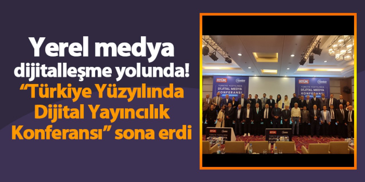 Yerel medya dijitalleşme yolunda! “Türkiye Yüzyılında Dijital Yayıncılık Konferansı” sona erdi