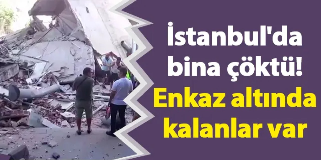 İstanbul'da bina çöktü! Enkaz altında kalanlar var