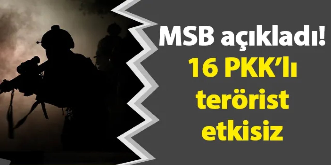 MSB açıkladı! 16 PKK’lı terörist etkisiz