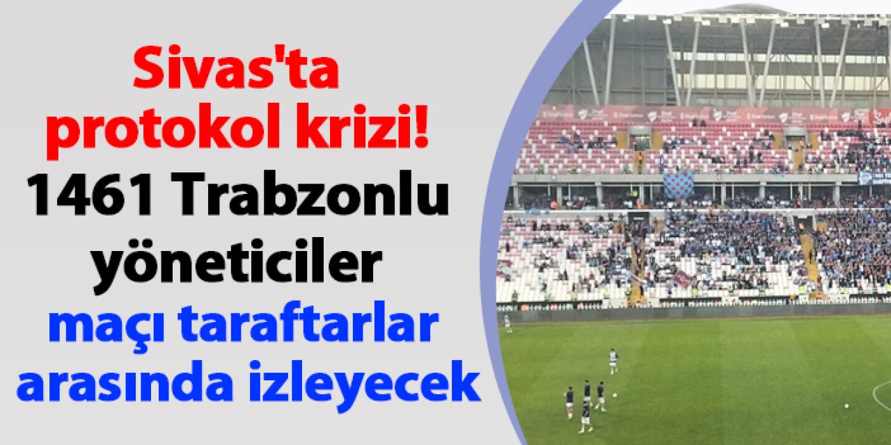 Sivas'ta protokol krizi! 1461 Trabzonlu yöneticiler maçı taraftarlar arasında izleyecek