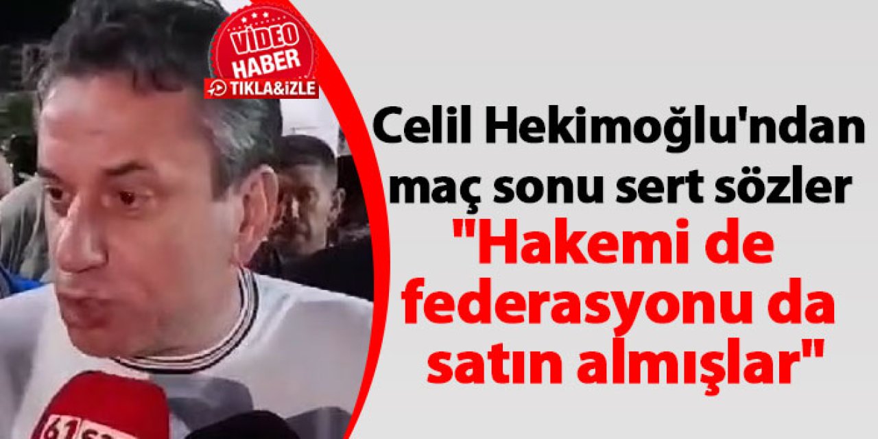 Celil Hekimoğlu'ndan maç sonu sert sözler "Hakemi de federasyonu da satın almışlar"
