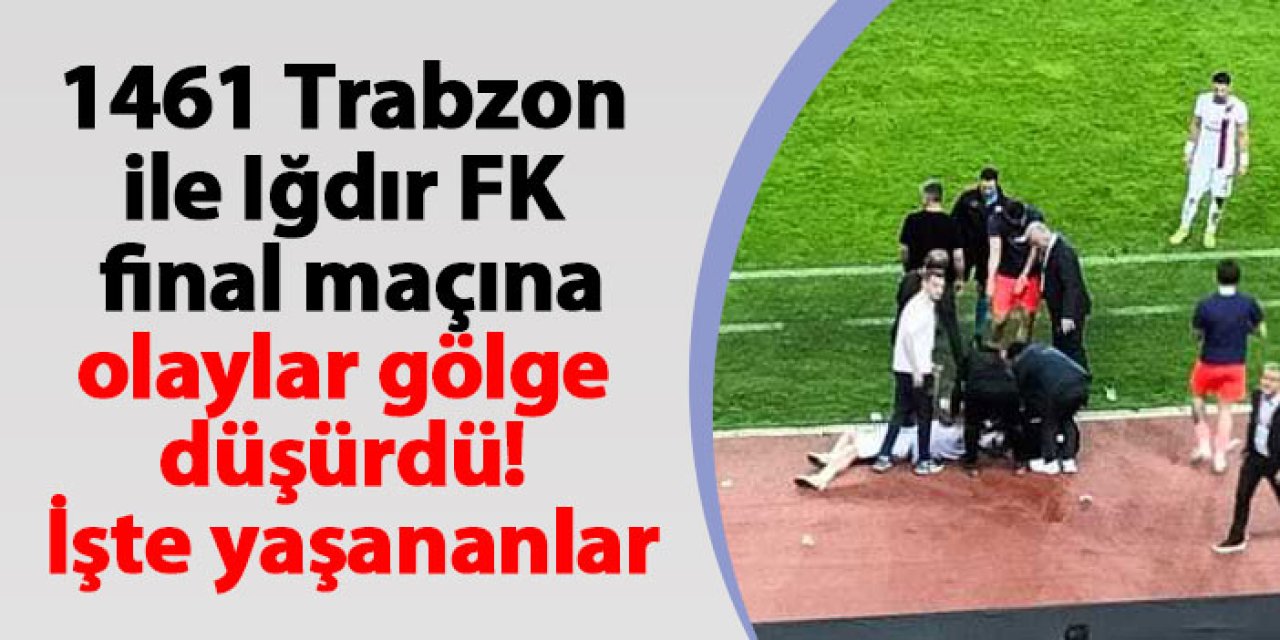1461 Trabzon ile Iğdır FK  final maçına olaylar gölge düşürdü! İşte yaşananlar