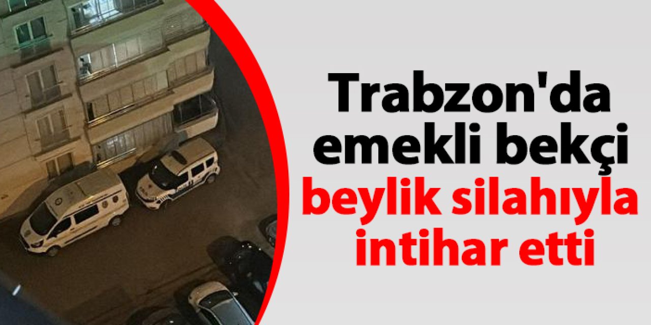 Trabzon'da emekli bekçi beylik silahıyla intihar etti