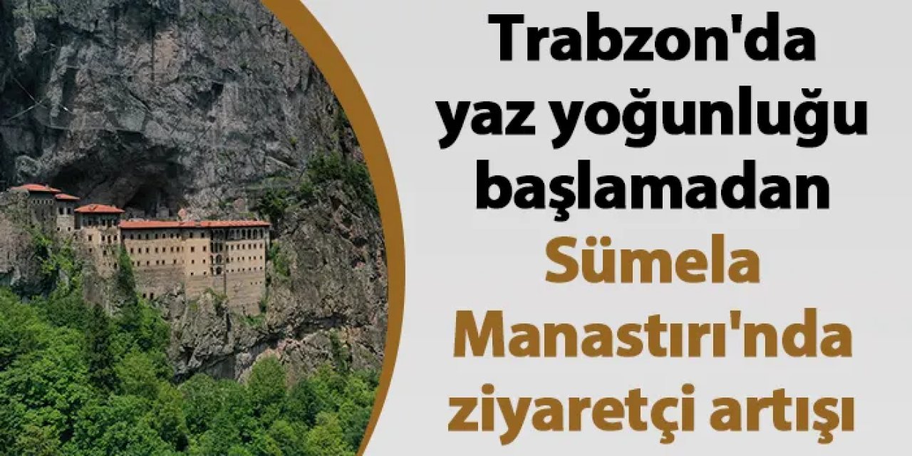 Trabzon'da yaz yoğunluğu başlamadan Sümela Manastırı'nda ziyaretçi artışı