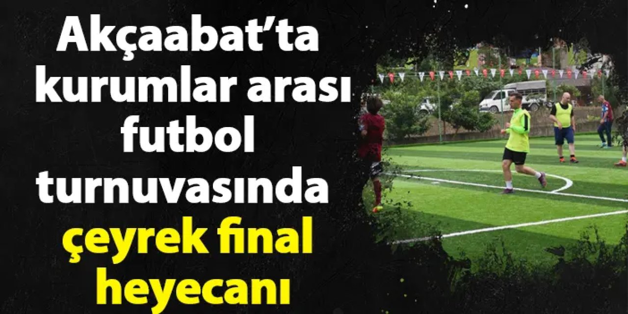 Akçaabat’ta kurumlar arası futbol turnuvasında çeyrek final heyecanı
