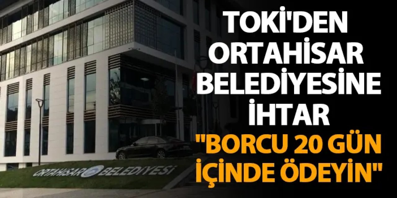 TOKİ'den Ortahisar Belediyesine ihtar! "Borcu 20 gün içinde ödeyin"