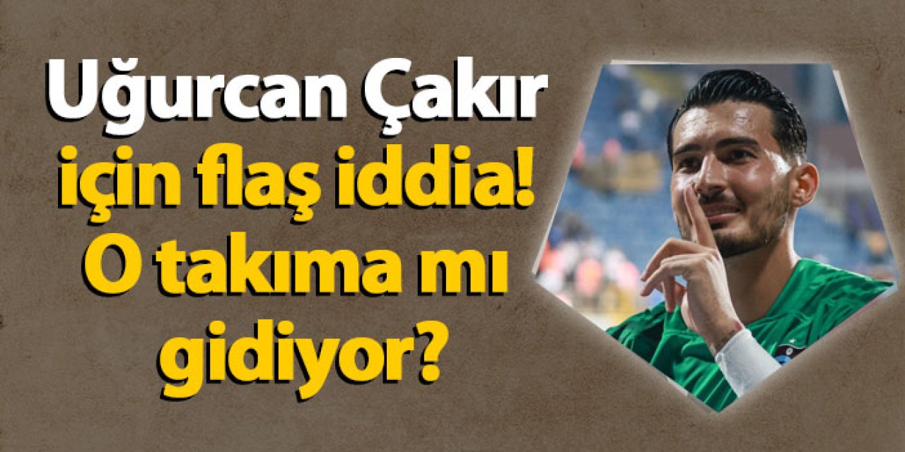 Trabzonspor'da Uğurcan Çakır için flaş iddia! O takıma mı gidiyor?