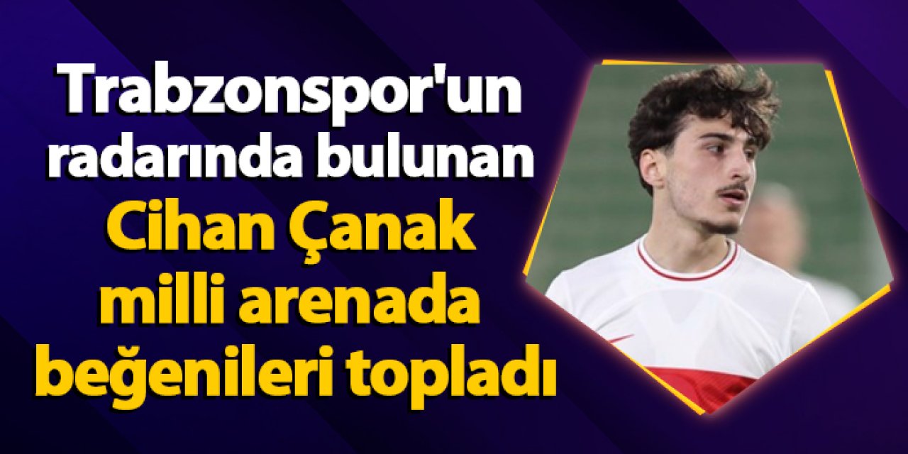 Trabzonspor'un radarında bulunan Cihan Çanak milli arenada beğenileri topladı