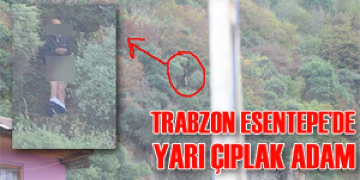 Trabzon Boztepe’de yarı çıplak bir tarzan