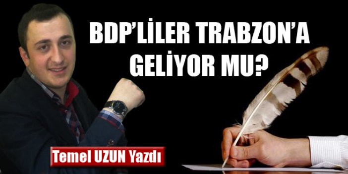 BDP’liler Trabzon'a Geliyor Mu ?