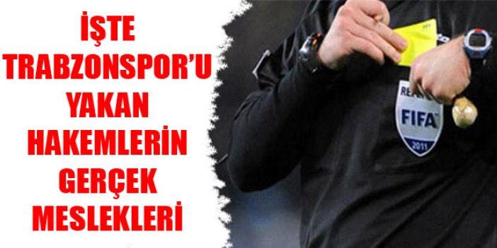 Trabzonspor'u yakan hakemlerin gerçek meslekleri
